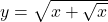 \( y = \sqrt{x + \sqrt{x}} \) 