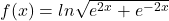 f(x)=ln\sqrt{e^{2x}+e^{-2x}}