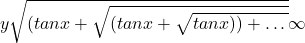 y\sqrt{(tanx+\sqrt{(tanx+\sqrt{tanx) ) +… }}}\infty