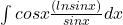 \int{cosx\frac{(ln sinx)}{sinx} dx}